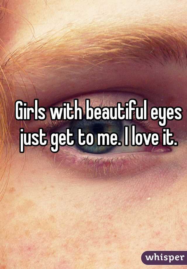 Girls with beautiful eyes just get to me. I love it. 