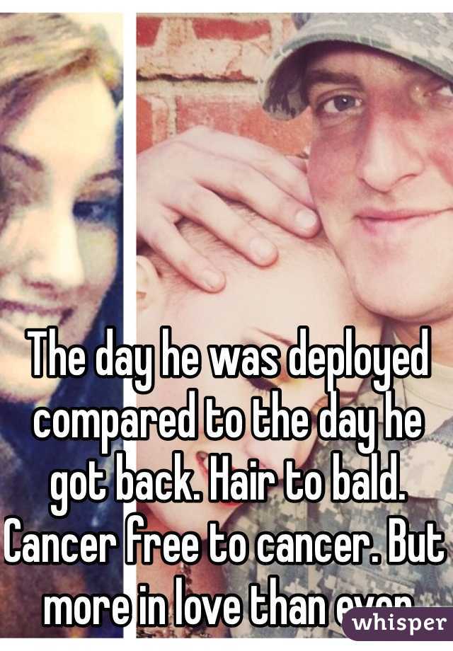 The day he was deployed compared to the day he got back. Hair to bald. Cancer free to cancer. But more in love than ever