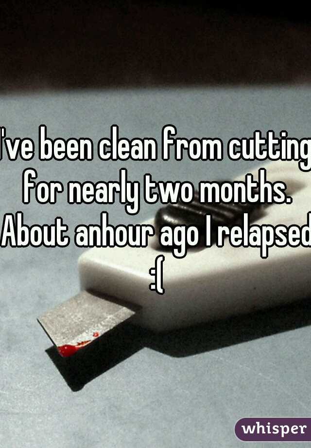 I've been clean from cutting for nearly two months. About anhour ago I relapsed :(