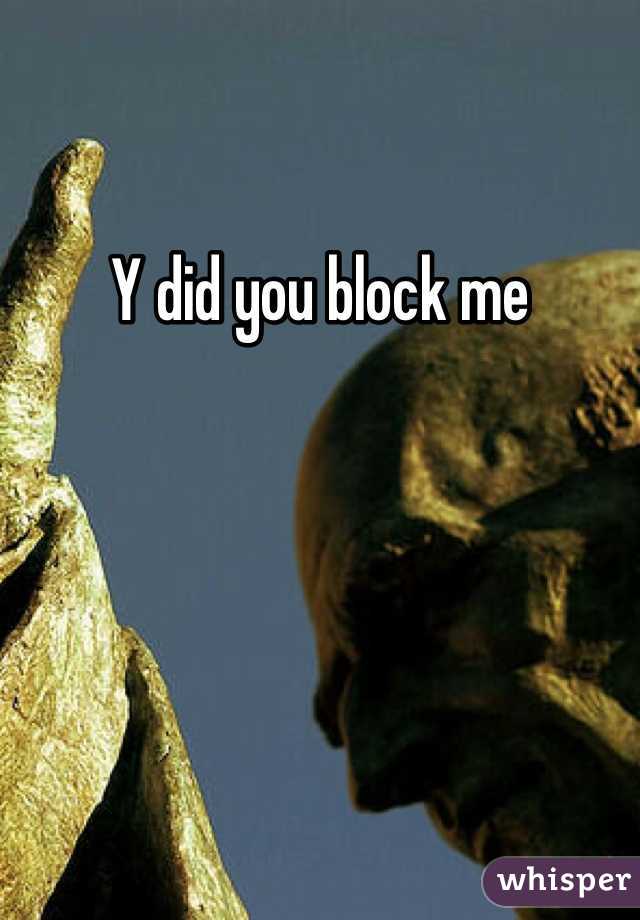 Y did you block me 