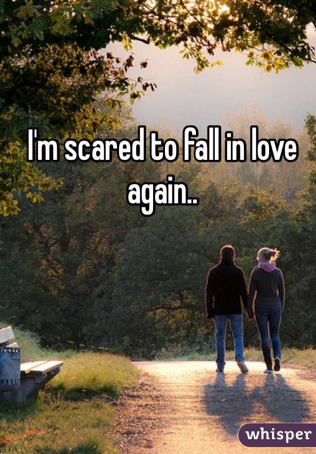 I'm scared to fall in love again..