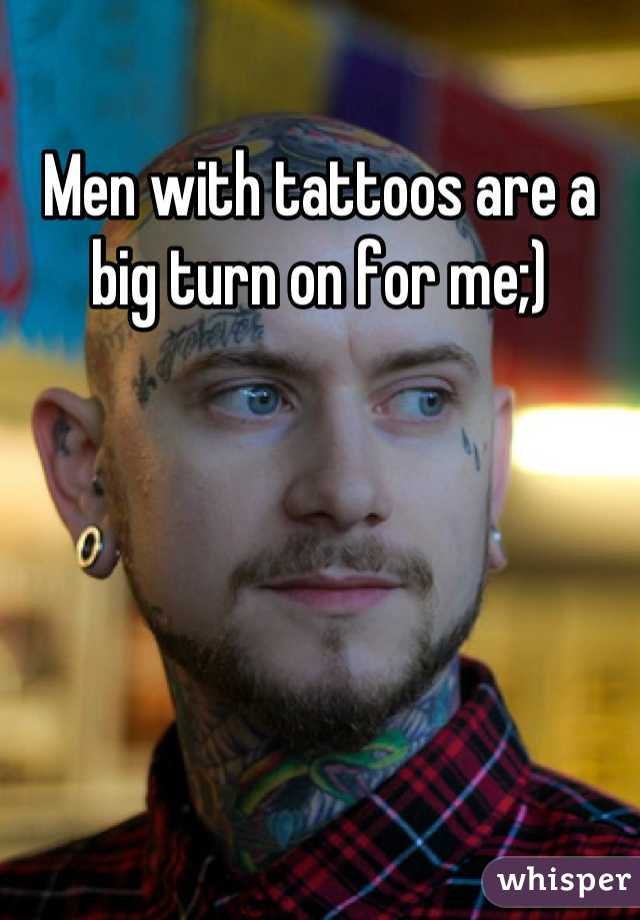 Men with tattoos are a big turn on for me;)