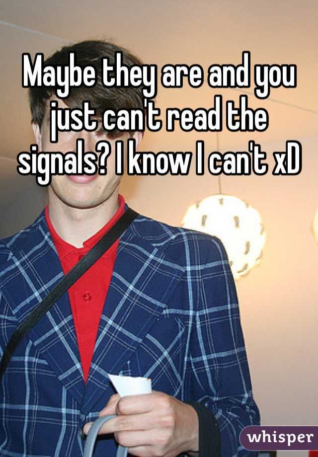 Maybe they are and you just can't read the signals? I know I can't xD
