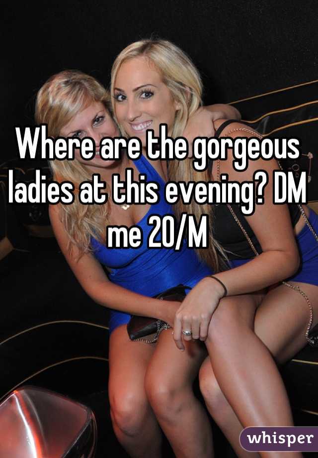 Where are the gorgeous ladies at this evening? DM me 20/M
