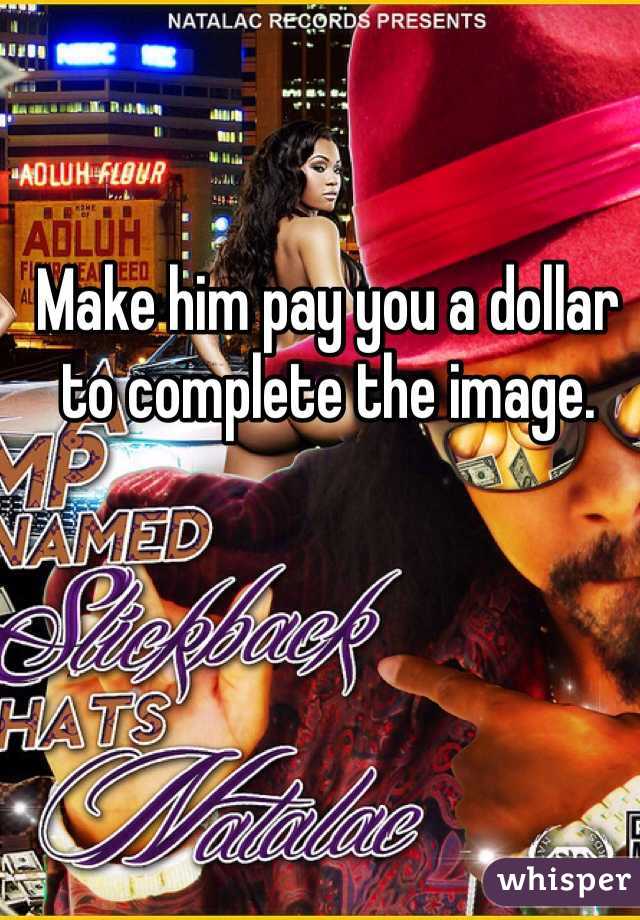 Make him pay you a dollar to complete the image.