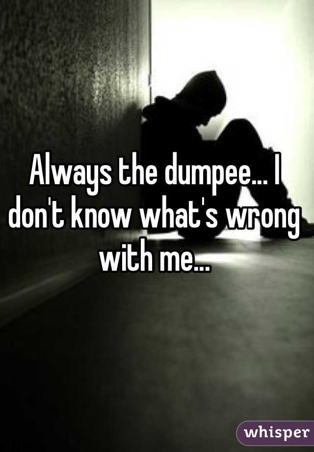 Always the dumpee... I don't know what's wrong with me...