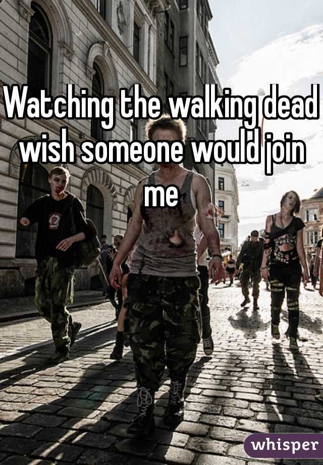 Watching the walking dead wish someone would join me