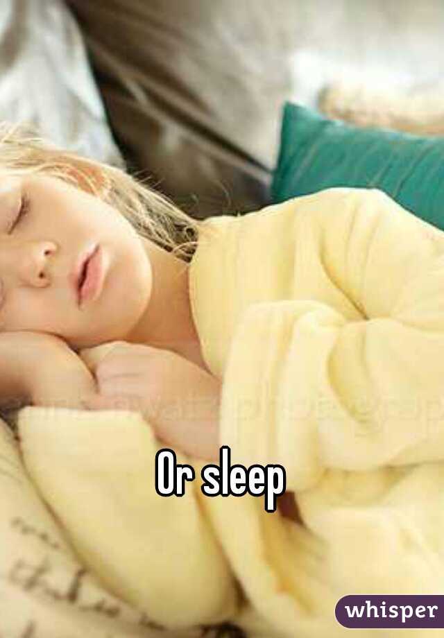Or sleep