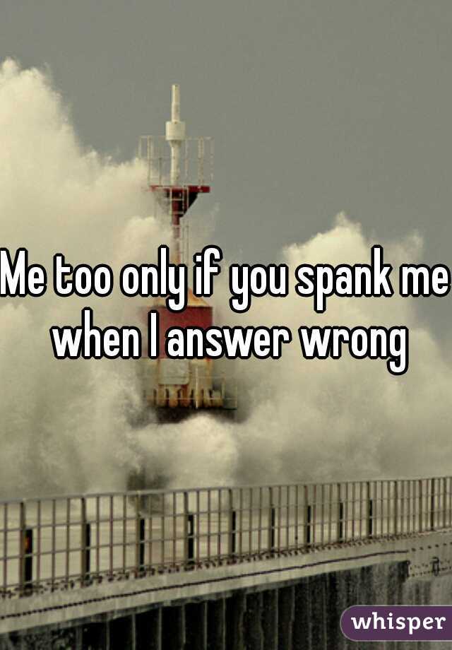 Me too only if you spank me when I answer wrong