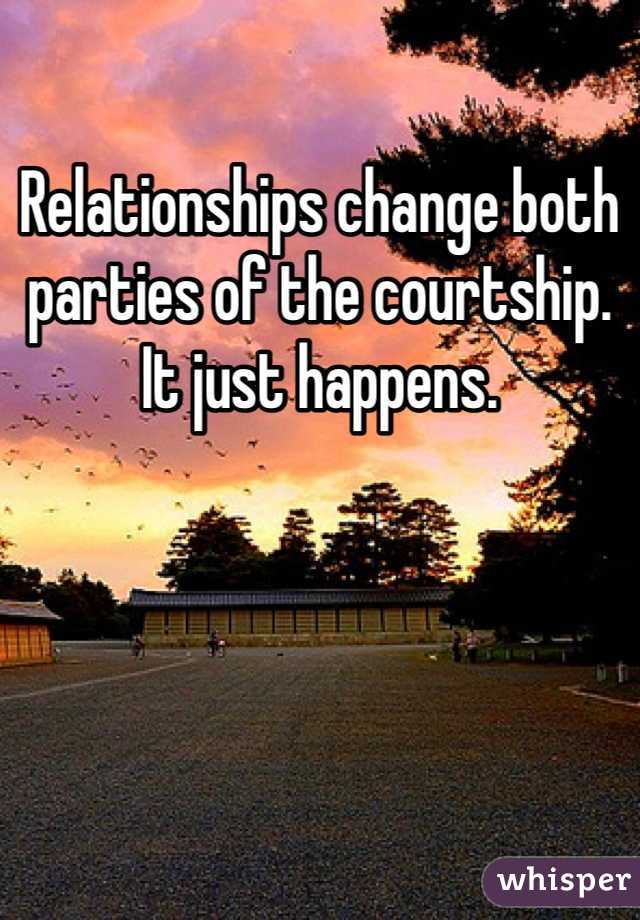 Relationships change both parties of the courtship. It just happens.