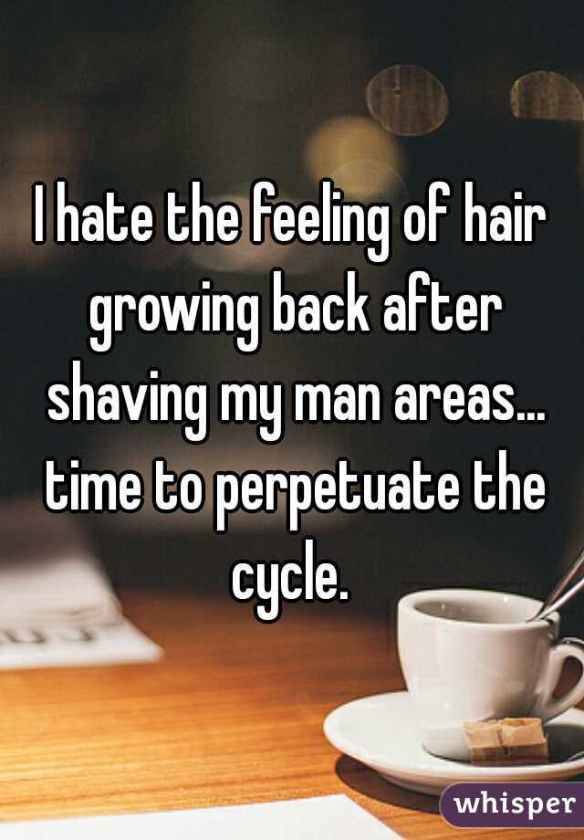 I hate the feeling of hair growing back after shaving my man areas... time to perpetuate the cycle. 