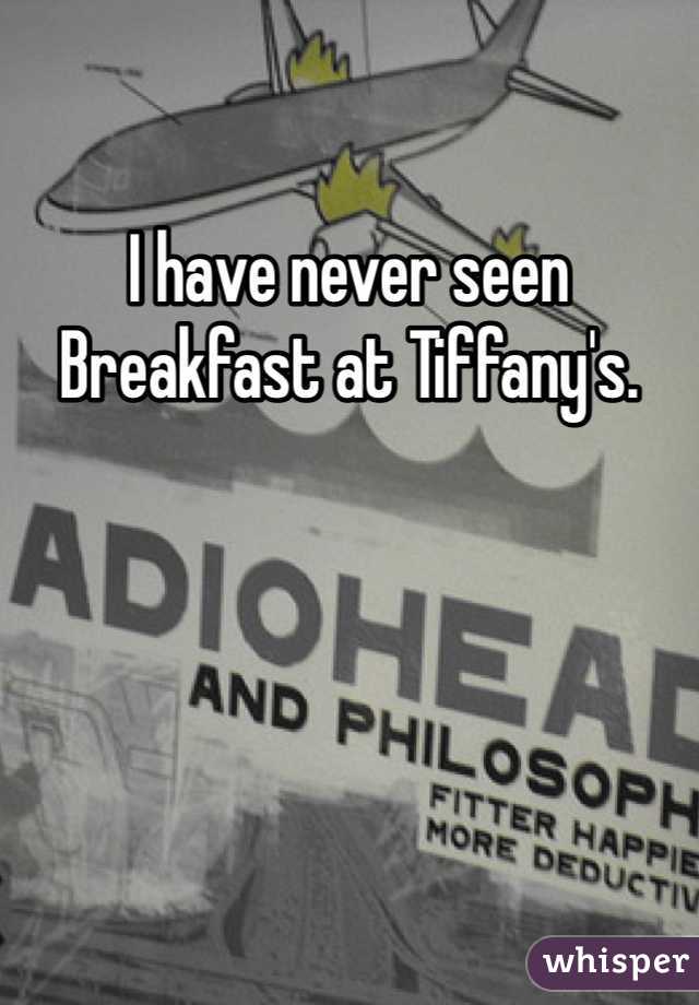 I have never seen Breakfast at Tiffany's. 
