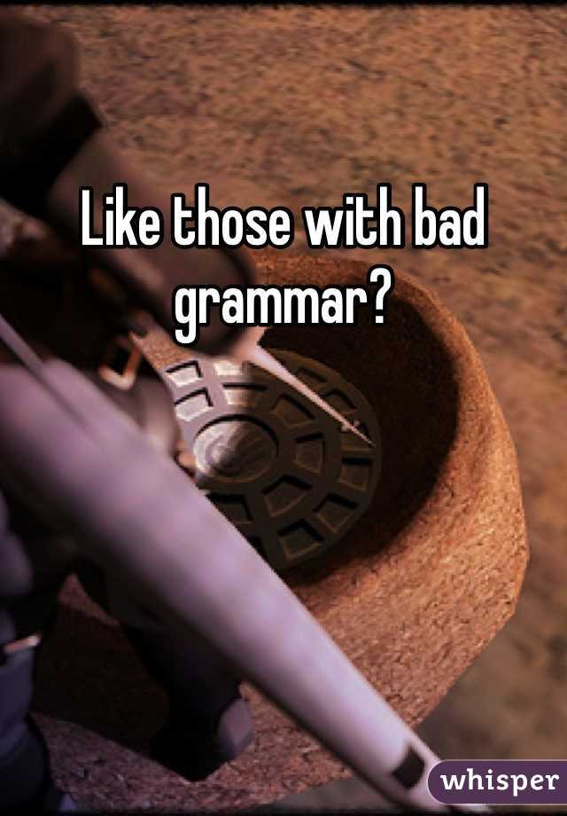 Like those with bad grammar? 