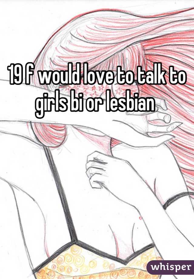 19 f would love to talk to girls bi or lesbian 