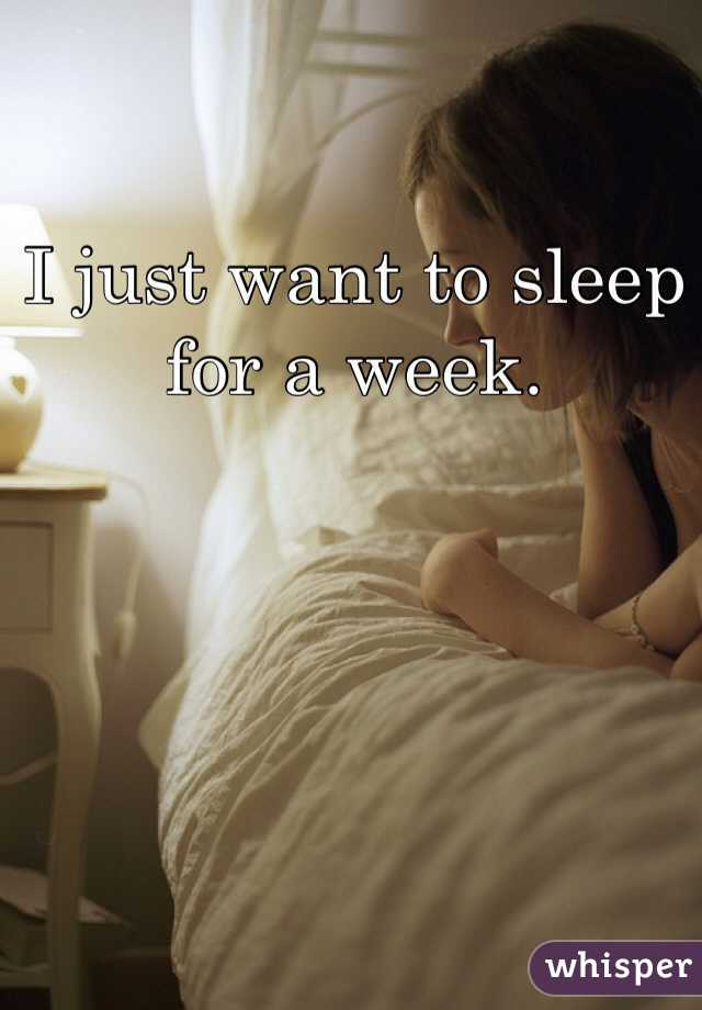 I just want to sleep for a week. 