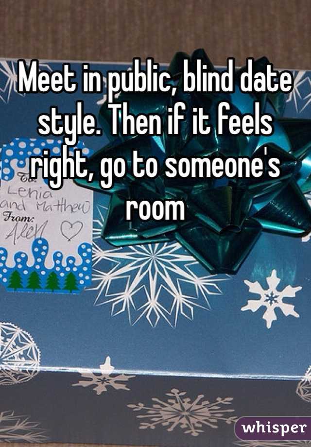 Meet in public, blind date style. Then if it feels right, go to someone's  room 