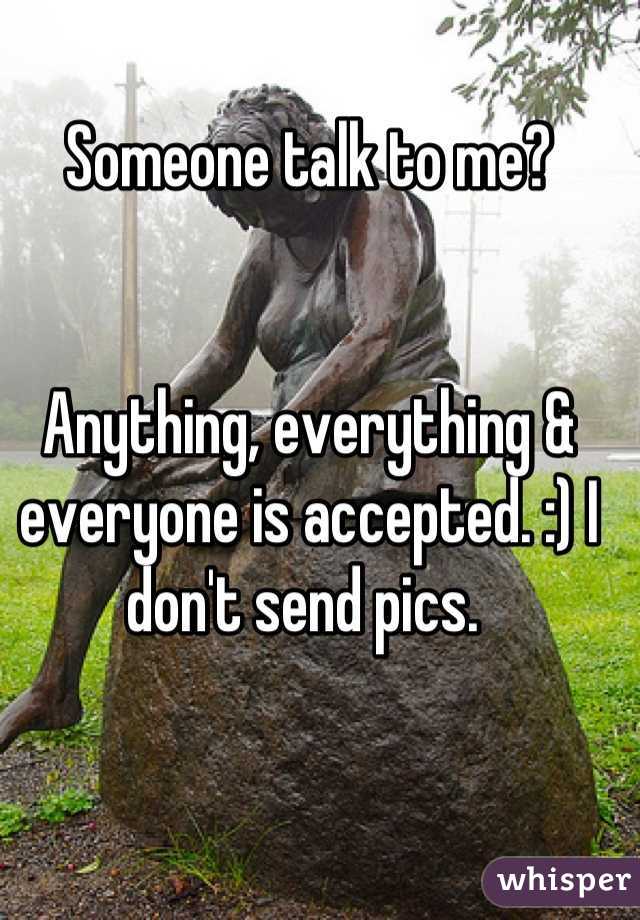 Someone talk to me? 


Anything, everything & everyone is accepted. :) I don't send pics. 