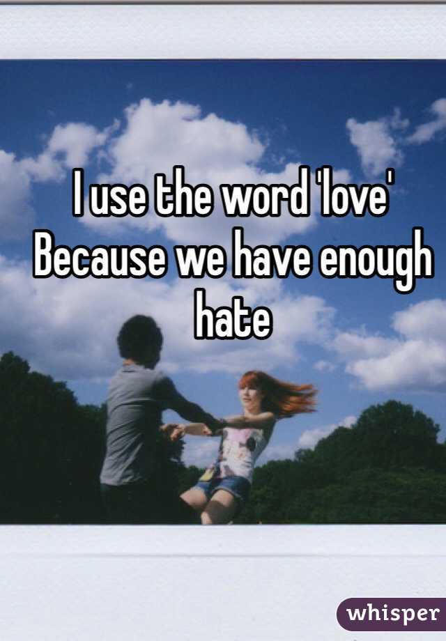 I use the word 'love'
Because we have enough hate