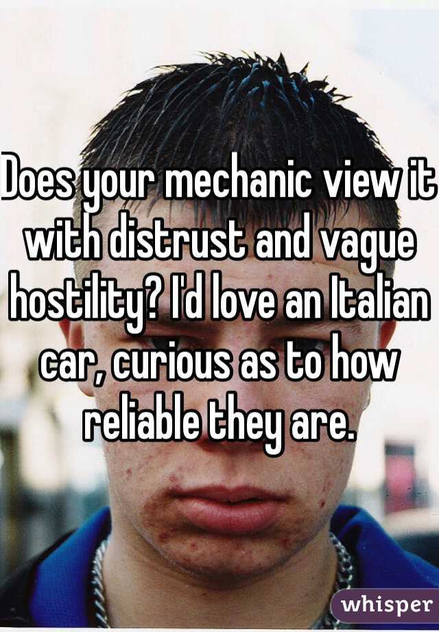 Does your mechanic view it with distrust and vague hostility? I'd love an Italian car, curious as to how reliable they are.