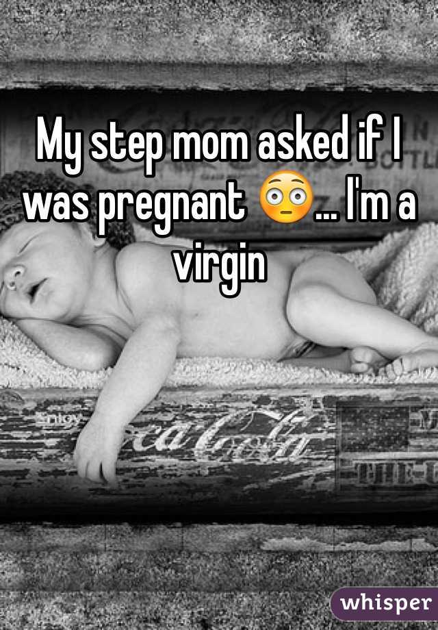 My step mom asked if I was pregnant 😳... I'm a virgin 