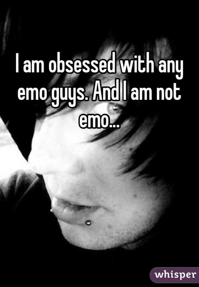 I am obsessed with any emo guys. And I am not emo... 