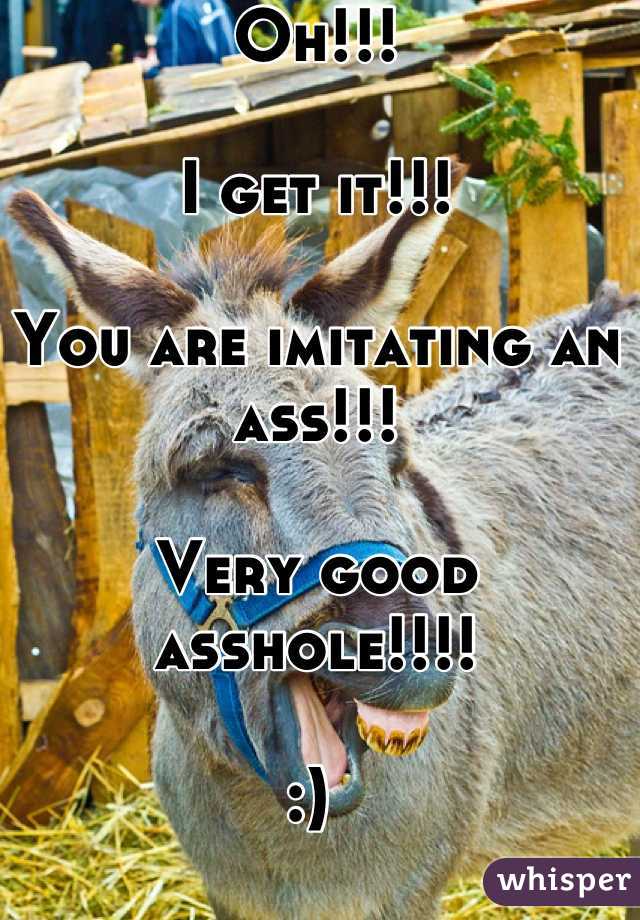 Oh!!! 

I get it!!!

You are imitating an ass!!!

Very good asshole!!!!

:) 