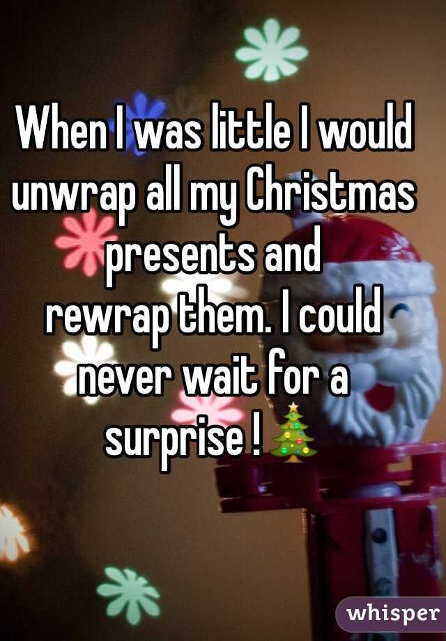 When I was little I would unwrap all my Christmas presents and 
rewrap them. I could never wait for a surprise !🎄
