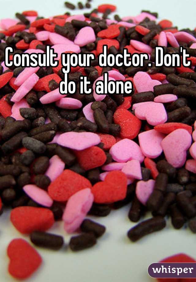Consult your doctor. Don't do it alone 