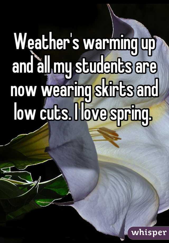 Weather's warming up and all my students are now wearing skirts and low cuts. I love spring. 