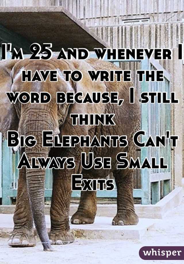   
I'm 25 and whenever I have to write the word because, I still think 
Big Elephants Can't Always Use Small Exits 