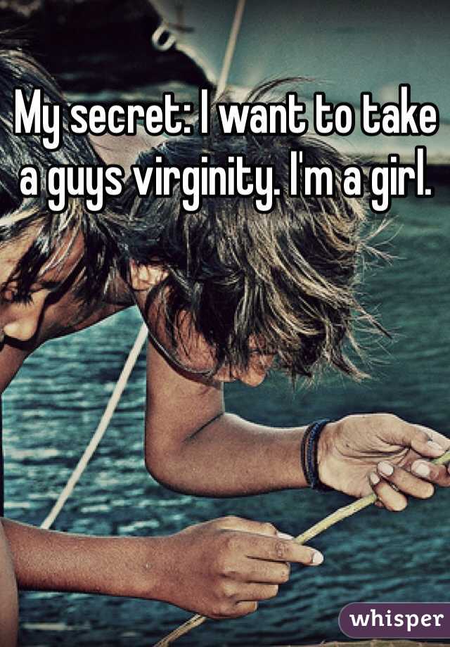 My secret: I want to take a guys virginity. I'm a girl. 