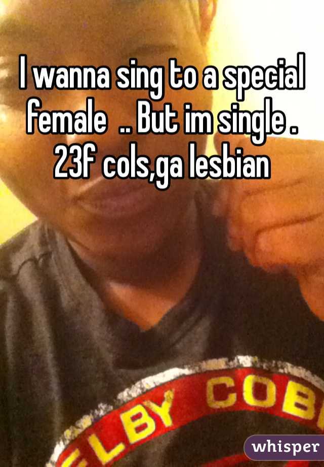 I wanna sing to a special female  .. But im single . 
23f cols,ga lesbian  