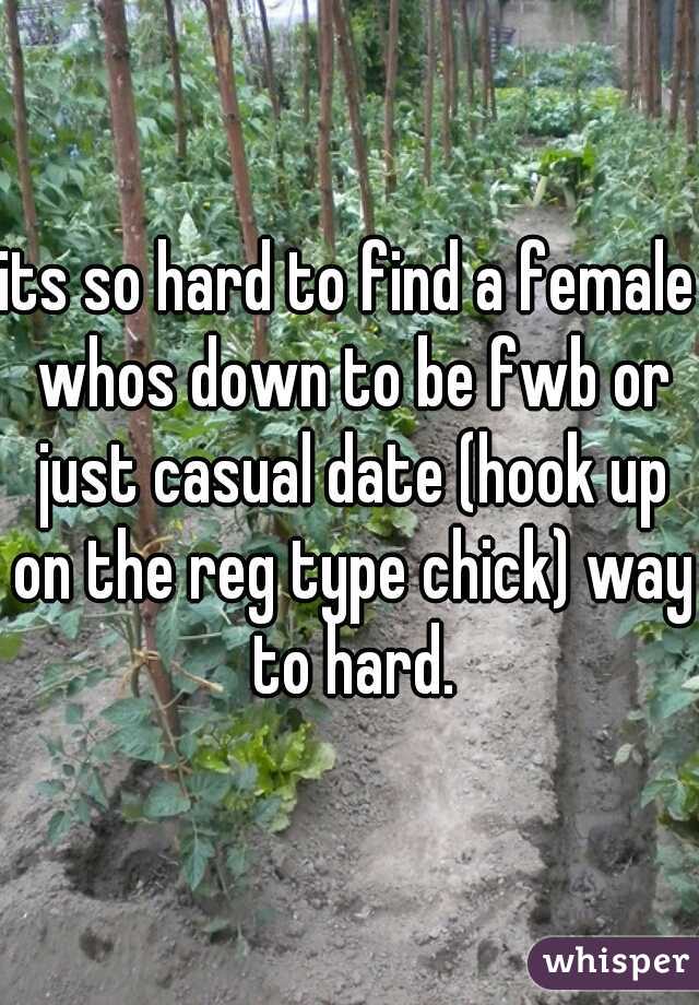 its so hard to find a female whos down to be fwb or just casual date (hook up on the reg type chick) way to hard.