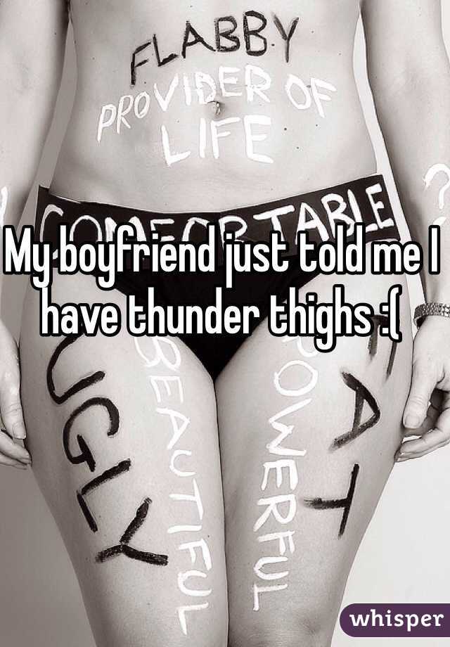 My boyfriend just told me I have thunder thighs :(
