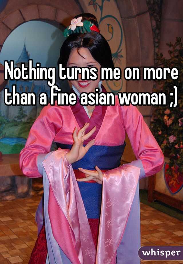 Nothing turns me on more than a fine asian woman ;)