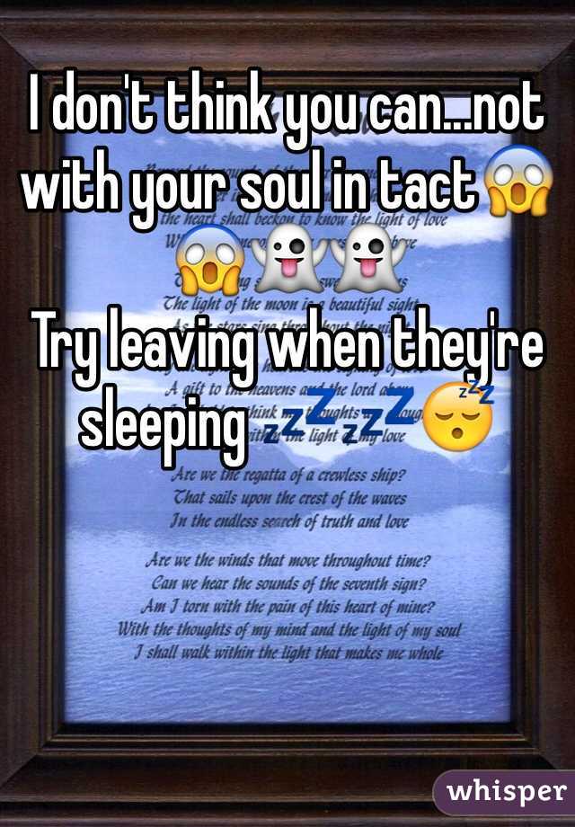 I don't think you can...not with your soul in tact😱😱👻👻
Try leaving when they're sleeping 💤💤😴