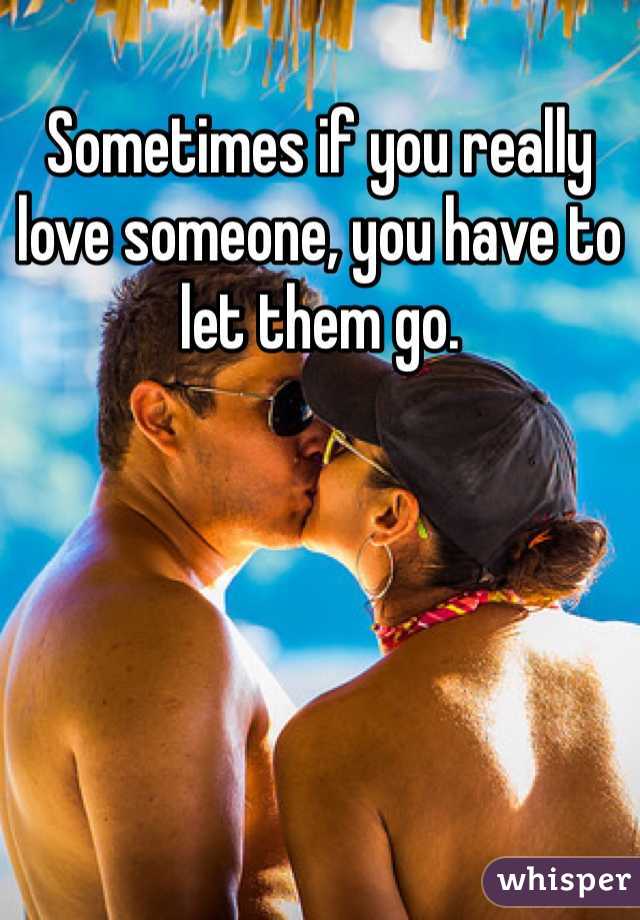 Sometimes if you really love someone, you have to let them go.