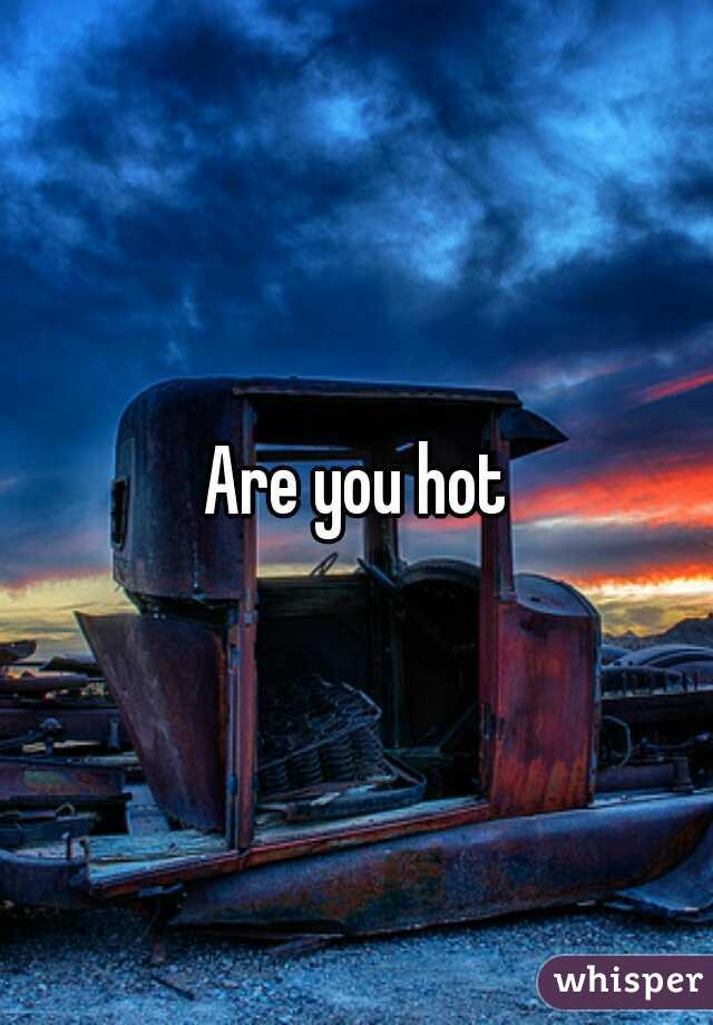 Are you hot