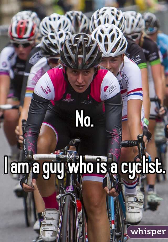 No. 

I am a guy who is a cyclist. 