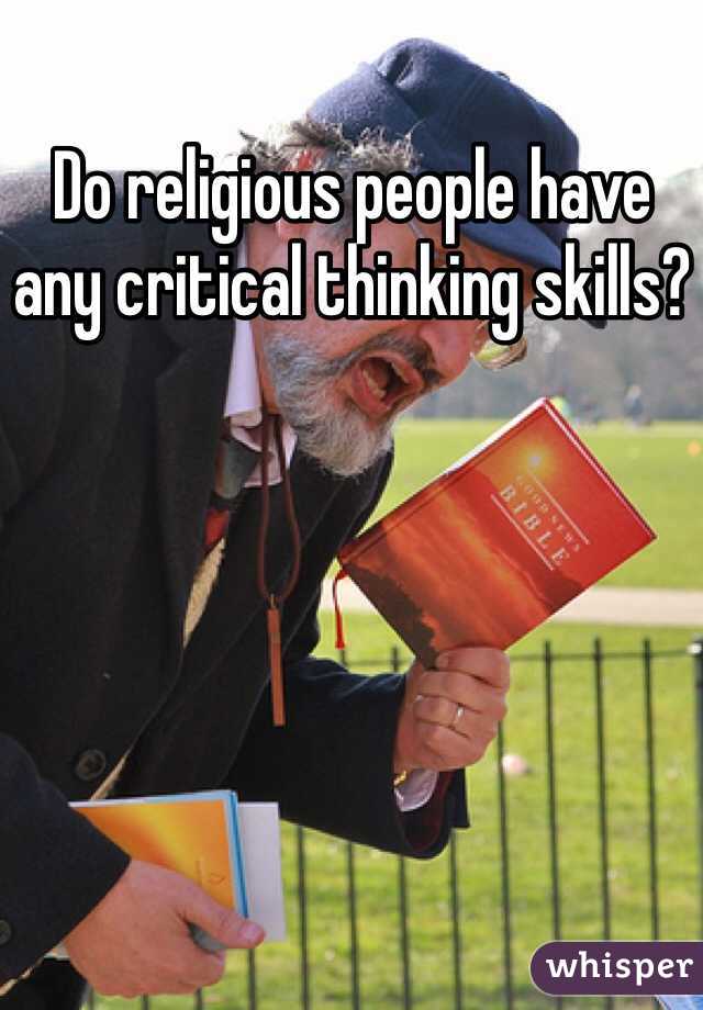 Do religious people have any critical thinking skills?