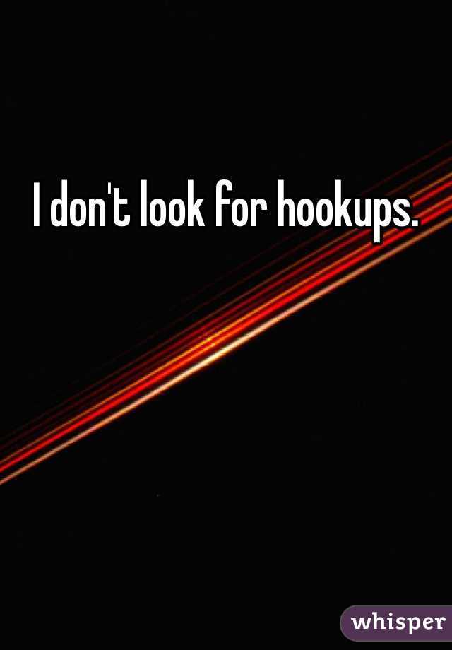 I don't look for hookups. 