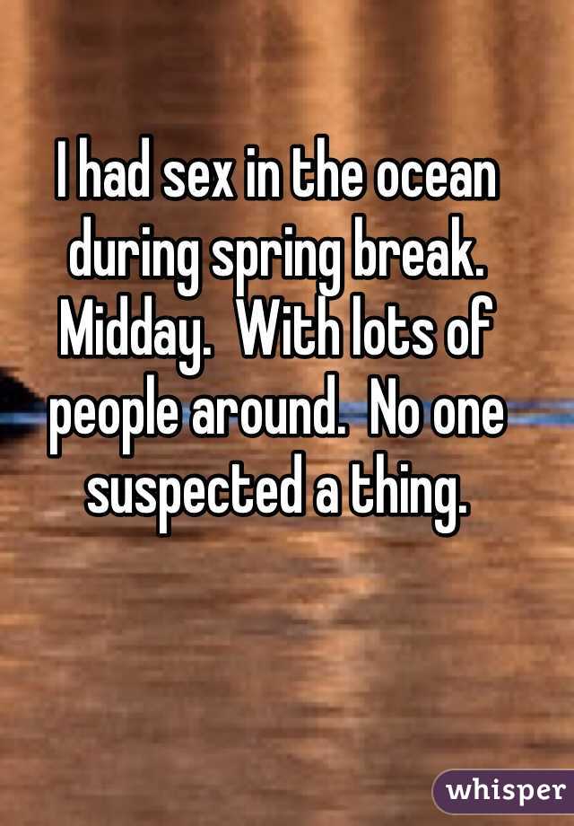 I had sex in the ocean during spring break.  Midday.  With lots of people around.  No one suspected a thing.