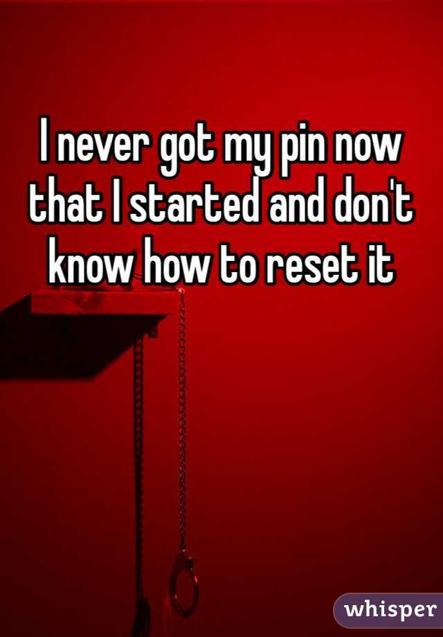 I never got my pin now that I started and don't know how to reset it