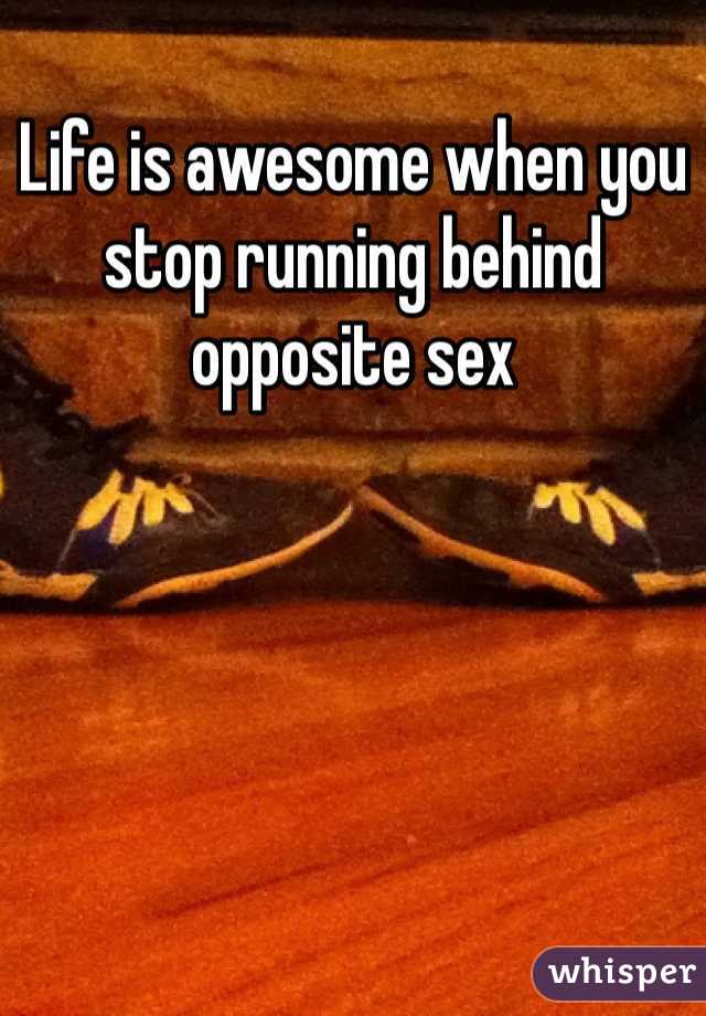 Life is awesome when you stop running behind opposite sex