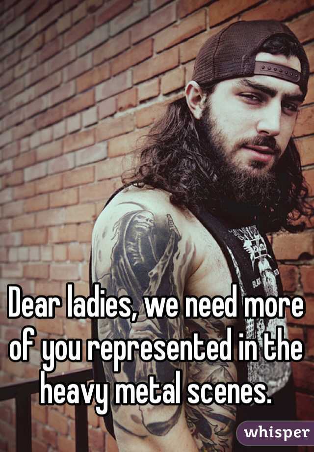 Dear ladies, we need more of you represented in the heavy metal scenes.