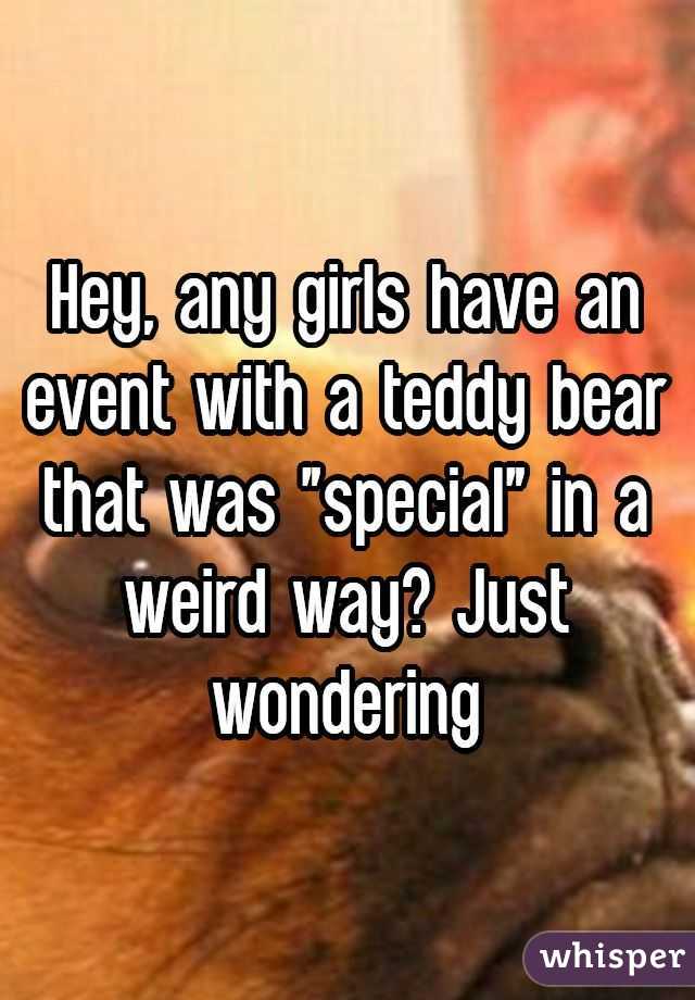 Hey, any girls have an event with a teddy bear that was "special" in a weird way? Just wondering