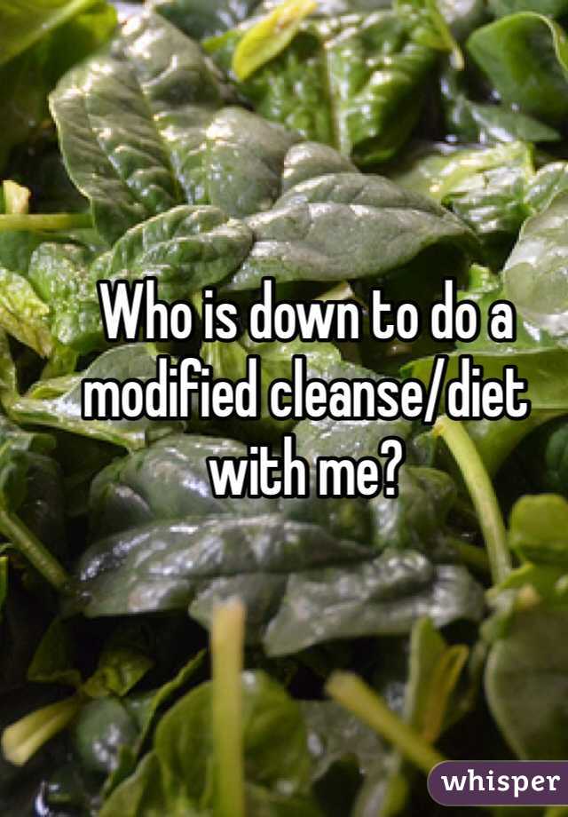 Who is down to do a modified cleanse/diet with me? 