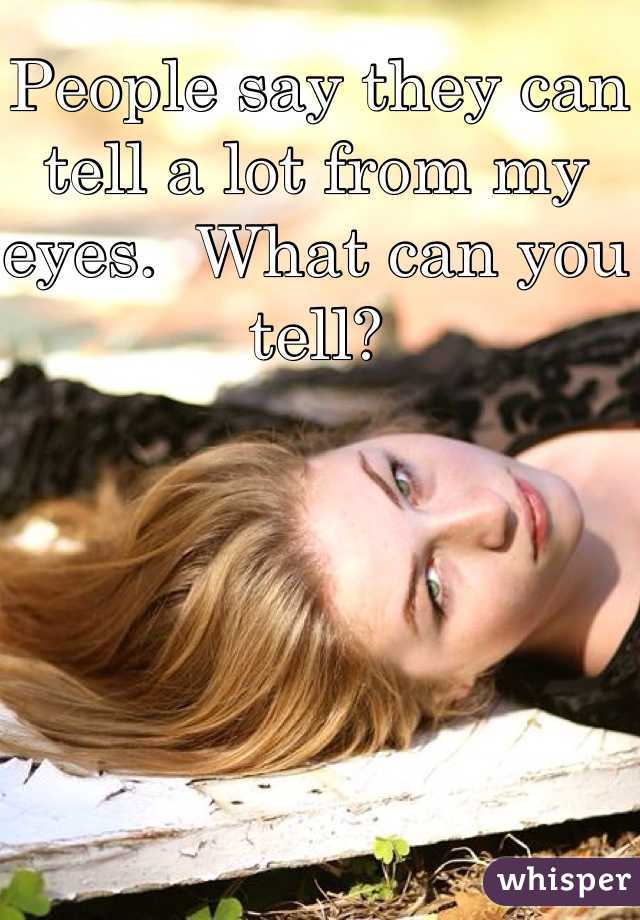  People say they can tell a lot from my eyes.  What can you tell?