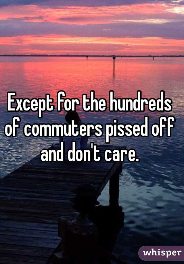 Except for the hundreds of commuters pissed off and don't care.