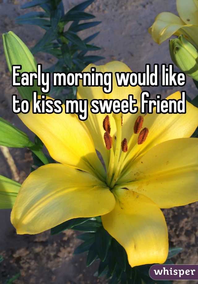 Early morning would like to kiss my sweet friend